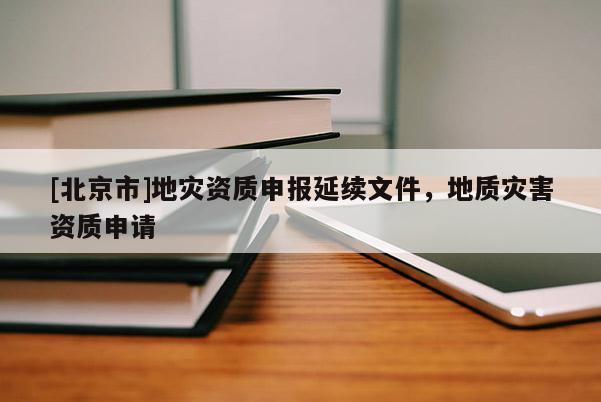 [北京市]地災資質申報延續(xù)文件，地質災害資質申請