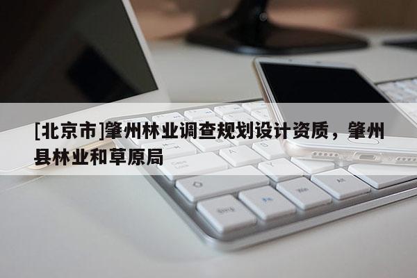 [北京市]肇州林業(yè)調(diào)查規(guī)劃設(shè)計(jì)資質(zhì)，肇州縣林業(yè)和草原局