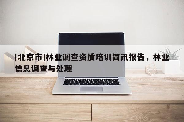 [北京市]林業(yè)調(diào)查資質(zhì)培訓(xùn)簡訊報(bào)告，林業(yè)信息調(diào)查與處理