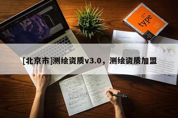 [北京市]測繪資質(zhì)v3.0，測繪資質(zhì)加盟