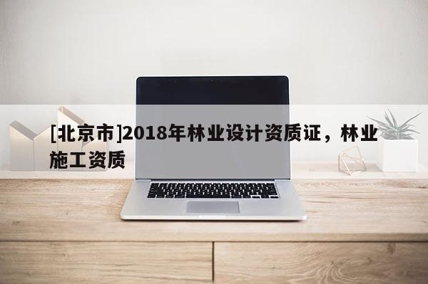 [北京市]2018年林業(yè)設計資質證，林業(yè)施工資質