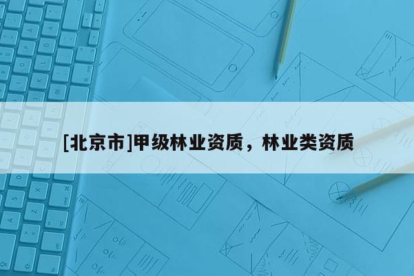 [北京市]甲級林業(yè)資質，林業(yè)類資質