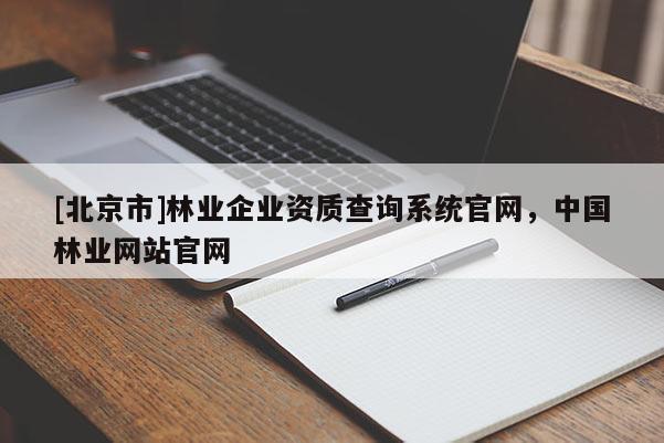 [北京市]林業(yè)企業(yè)資質(zhì)查詢系統(tǒng)官網(wǎng)，中國林業(yè)網(wǎng)站官網(wǎng)