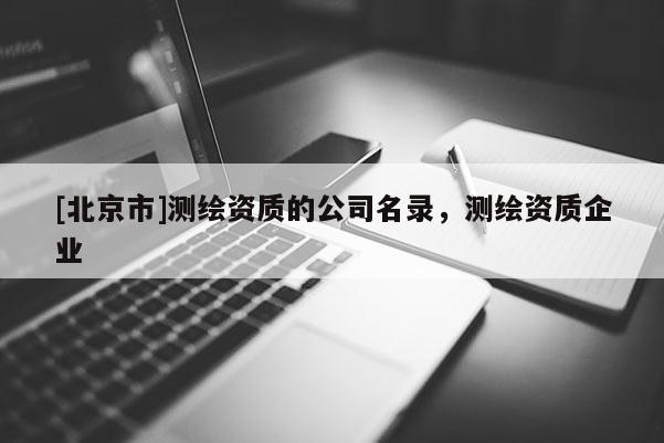 [北京市]測繪資質(zhì)的公司名錄，測繪資質(zhì)企業(yè)