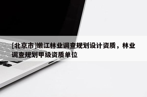 [北京市]嫩江林業(yè)調查規(guī)劃設計資質，林業(yè)調查規(guī)劃甲級資質單位