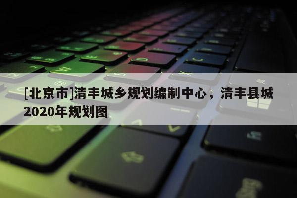 [北京市]清豐城鄉(xiāng)規(guī)劃編制中心，清豐縣城2020年規(guī)劃圖