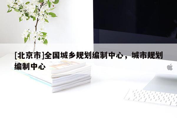 [北京市]全國(guó)城鄉(xiāng)規(guī)劃編制中心，城市規(guī)劃編制中心