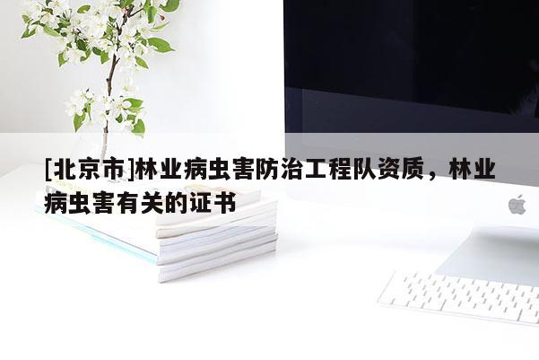 [北京市]林業(yè)病蟲害防治工程隊資質(zhì)，林業(yè)病蟲害有關(guān)的證書