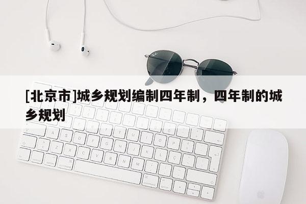 [北京市]城鄉(xiāng)規(guī)劃編制四年制，四年制的城鄉(xiāng)規(guī)劃