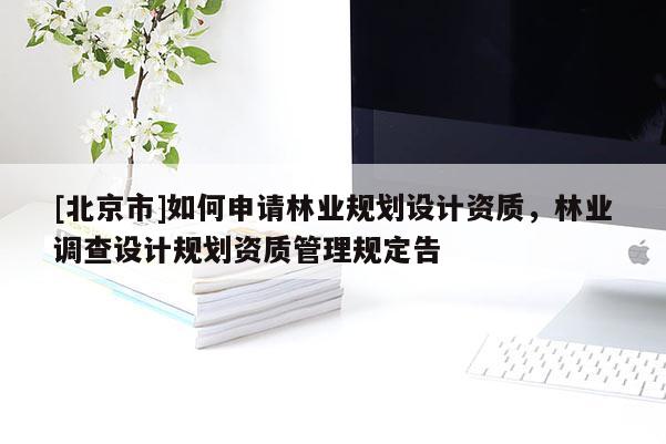 [北京市]如何申請林業(yè)規(guī)劃設計資質，林業(yè)調(diào)查設計規(guī)劃資質管理規(guī)定告