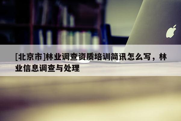 [北京市]林業(yè)調(diào)查資質(zhì)培訓簡訊怎么寫，林業(yè)信息調(diào)查與處理