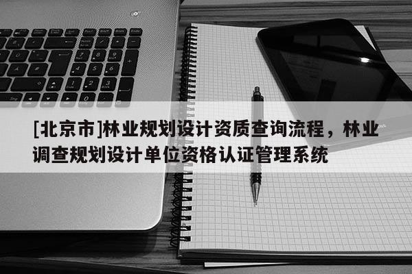 [北京市]林業(yè)規(guī)劃設計資質查詢流程，林業(yè)調查規(guī)劃設計單位資格認證管理系統(tǒng)