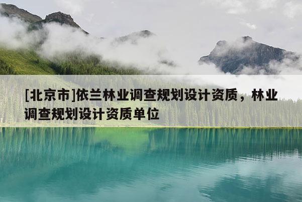 [北京市]依蘭林業(yè)調(diào)查規(guī)劃設(shè)計資質(zhì)，林業(yè)調(diào)查規(guī)劃設(shè)計資質(zhì)單位