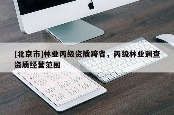 [北京市]林業(yè)丙級資質(zhì)跨省，丙級林業(yè)調(diào)查資質(zhì)經(jīng)營范圍