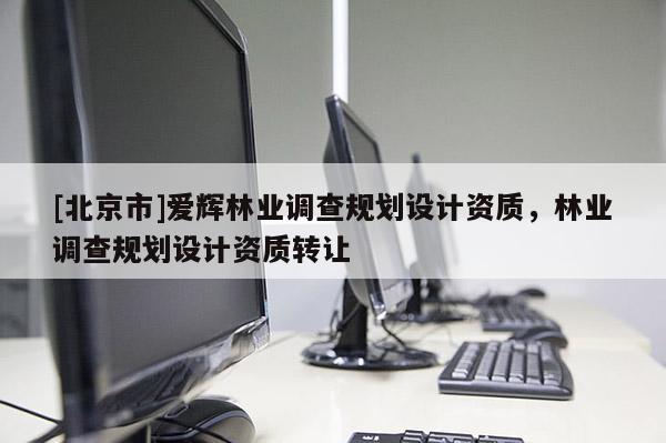 [北京市]愛輝林業(yè)調(diào)查規(guī)劃設(shè)計資質(zhì)，林業(yè)調(diào)查規(guī)劃設(shè)計資質(zhì)轉(zhuǎn)讓