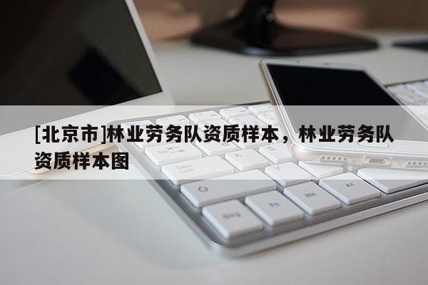 [北京市]林業(yè)勞務(wù)隊資質(zhì)樣本，林業(yè)勞務(wù)隊資質(zhì)樣本圖