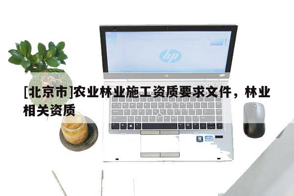 [北京市]農(nóng)業(yè)林業(yè)施工資質(zhì)要求文件，林業(yè)相關(guān)資質(zhì)