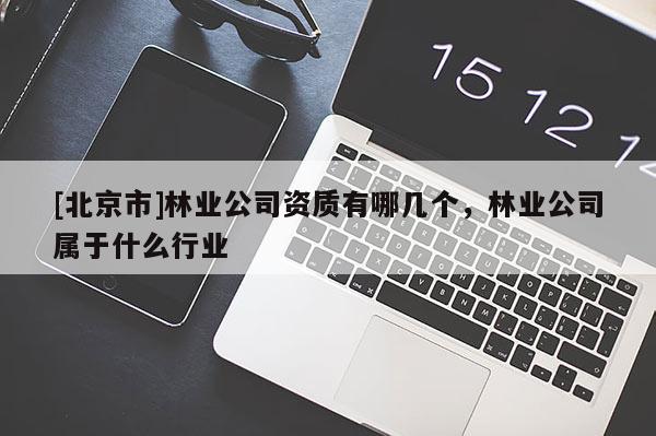 [北京市]林業(yè)公司資質(zhì)有哪幾個(gè)，林業(yè)公司屬于什么行業(yè)