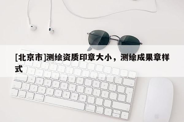 [北京市]測繪資質(zhì)印章大小，測繪成果章樣式