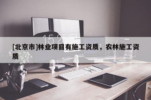 [北京市]林業(yè)項目有施工資質(zhì)，農(nóng)林施工資質(zhì)