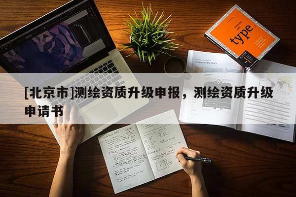 [北京市]測繪資質(zhì)升級申報，測繪資質(zhì)升級申請書