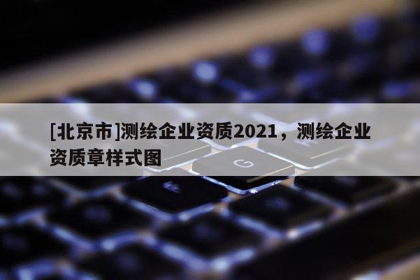 [北京市]測繪企業(yè)資質(zhì)2021，測繪企業(yè)資質(zhì)章樣式圖