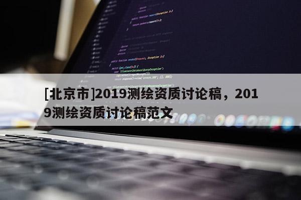 [北京市]2019測繪資質(zhì)討論稿，2019測繪資質(zhì)討論稿范文