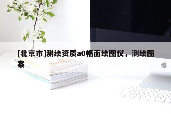 [北京市]測繪資質(zhì)a0幅面繪圖儀，測繪圖案