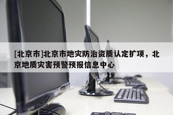 [北京市]北京市地災防治資質認定擴項，北京地質災害預警預報信息中心