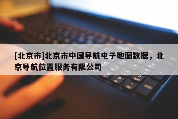 [北京市]北京市中國(guó)導(dǎo)航電子地圖數(shù)據(jù)，北京導(dǎo)航位置服務(wù)有限公司