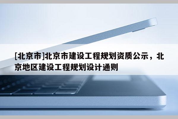 [北京市]北京市建設(shè)工程規(guī)劃資質(zhì)公示，北京地區(qū)建設(shè)工程規(guī)劃設(shè)計(jì)通則