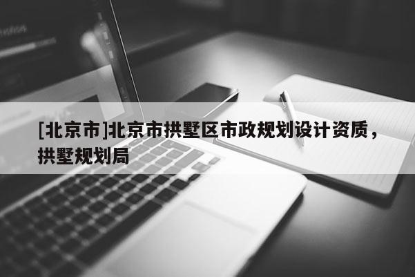 [北京市]北京市拱墅區(qū)市政規(guī)劃設計資質(zhì)，拱墅規(guī)劃局