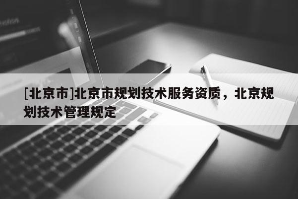 [北京市]北京市規(guī)劃技術服務資質(zhì)，北京規(guī)劃技術管理規(guī)定