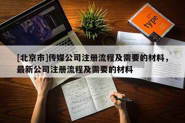 [北京市]傳媒公司注冊(cè)流程及需要的材料，最新公司注冊(cè)流程及需要的材料