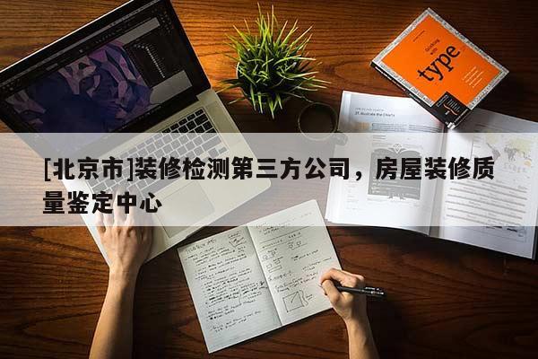 [北京市]裝修檢測第三方公司，房屋裝修質(zhì)量鑒定中心