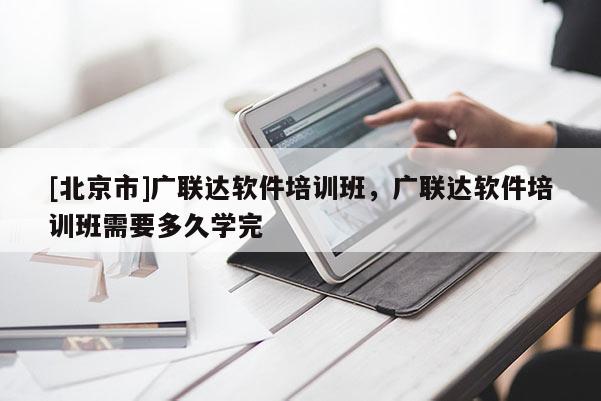 [北京市]廣聯(lián)達軟件培訓班，廣聯(lián)達軟件培訓班需要多久學完