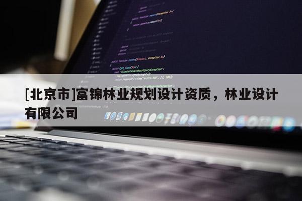 [北京市]富錦林業(yè)規(guī)劃設(shè)計資質(zhì)，林業(yè)設(shè)計有限公司