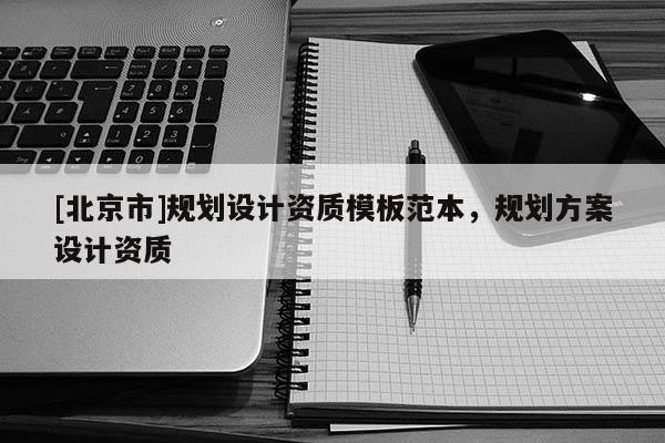 [北京市]規(guī)劃設(shè)計資質(zhì)模板范本，規(guī)劃方案設(shè)計資質(zhì)