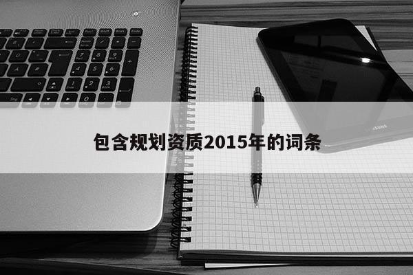 包含規(guī)劃資質(zhì)2015年的詞條