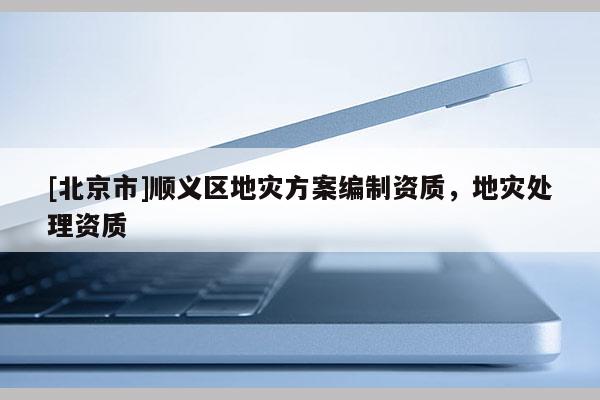 [北京市]順義區(qū)地災方案編制資質，地災處理資質